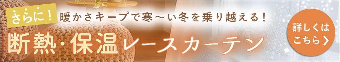 断熱・保温レースカーテンを重ねてもっと快適に！断熱・保温レースカーテンを見る