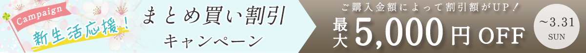 Campaign,新生活応援！,まとめ買い割引,キャンペーン,ご購入金額によって割引額がUP！,最大5,000円OFF,～3.31,SUN