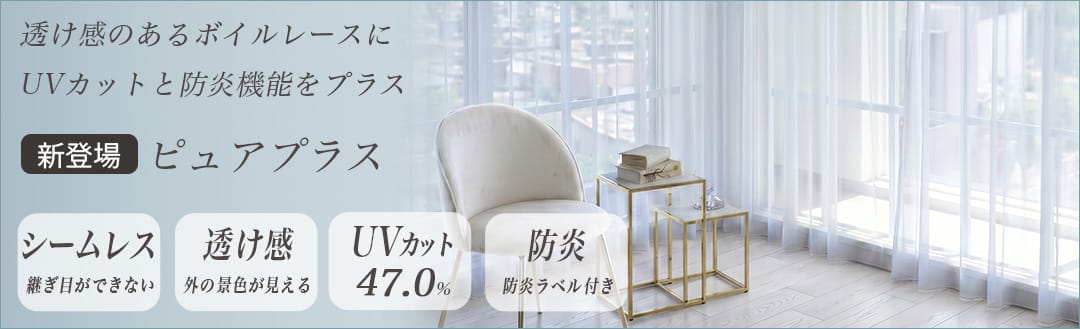 透け感のあるボイルレースにUVカットと防炎機能をプラス新登場ピュアプラス